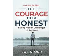 The Courage to Be Honest: Facing Hidden Challenges of the Heart, A Guide for Men