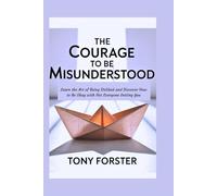 THE COURAGE TO BE MISUNDERSTOOD: Learn the Art of Being Disliked and Discover How to Be Okay with Not Everyone Getting You