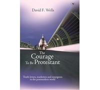 The Courage to be Protestant: Truth-Lovers, Marketers And Emergents In The Post-Modern World