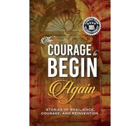 The Courage to Begin Again: Stories of Resilience, Courage, and Reinvention