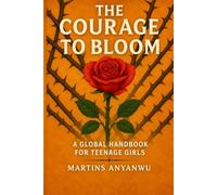 THE COURAGE TO BLOOM: A GLOBAL HANDBOOK FOR TEENAGE GIRLS