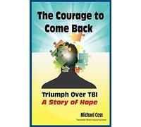 The Courage to Come Back: Triumph Over TBI - A Story of Hope