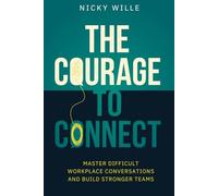 The Courage to Connect: Master Difficult Workplace Conversations and Build Stronger Teams