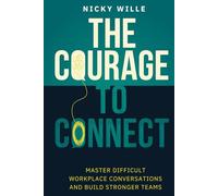 The Courage to Connect: Master Difficult Workplace Conversations and Build Stronger Teams