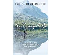 The Courage to Go: A Memoir of the Seven Thousand Miles That Healed Me