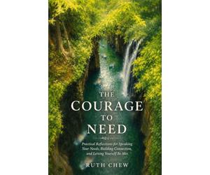 The Courage to Need: Practical Reflections for Speaking Your Needs, Building Connection, and Letting Yourself Be Met