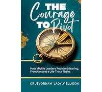 The Courage to Pivot: How Midlife Leaders Reclaim Meaning, Freedom and a Life That's Theirs