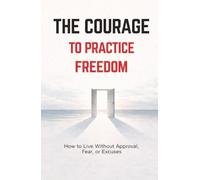 The Courage to Practice Freedom: How To Live Without Approval,Fear or Excuses | psychology of freedom | boundaries and self respect | emotional independence