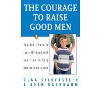 The Courage to Raise Good Men: You Don't Have to Sever the Bond with Your Son to Help Him Become a Man