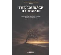 The Courage to Remain: Suffering, Loss and Living Through What Cannot Be Fixed: 6 (The Heart Beneath the Noise)