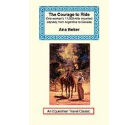 The Courage to Ride: One Woman's 17,000-Mile Mounted Odyssey from Argentina to Canada (Equestrian Travel Classics)