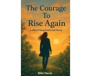 The Courage To Rise Again: A Short Inspirational Story