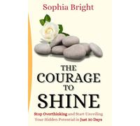 The Courage to Shine: Stop Overthinking and Start Unveiling Your Hidden Potential in Just 30 Days