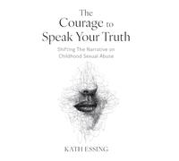 The Courage to Speak Your Truth: Shifting The Narrative on Childhood Sexual Abuse