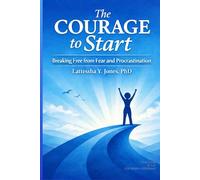 The Courage To Start: Breaking Free From Fear And Procrastination