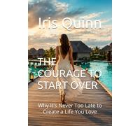 THE COURAGE TO START OVER: Why It's Never Too Late to Create a Life You Love