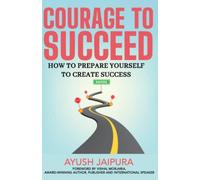 The Courage to Succeed: How to Prepare Yourself to Create Success