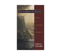 The Courage to Teach: Exploring the Inner Landscape of a Teacher's Life