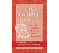 The Courage To Trust: A Guide To Building Deep And Lasting Relationships