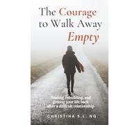 The Courage To Walk Away Empty: Healing Emotional Pain, Rebuilding Confidence and Getting Your Life Back After a Difficult Relationship: 2 (From Small to Whole)
