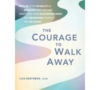 The Courage to Walk Away: Move On after Infidelity by Mourning What You Lost, Identifying Your Relationship Needs, and Empowering Yourself for the Future