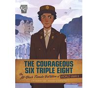 The Courageous Six Triple Eight: The All-Black Female Battalion of World War II (Women Warriors of World War II)