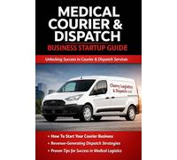 THE COURIER & DISPATCH SUCCESS SYSTEM™: The No-Gatekeeping Guide to Starting a Medical Courier & Dispatching Business (Cherry Logistics Academy Business Series)
