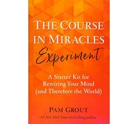 The Course in Miracles Experiment: A Starter Kit for Rewiring Your Mind (and Therefore the World)