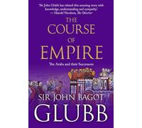 The Course of Empire: The Arabs and Their Successors: 4 (John Bagot Glubb's Great Arab History)