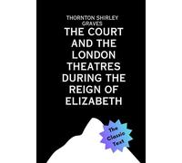 The Court and the London Theatres during the Reign of Elizabeth