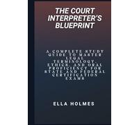 The Court Interpreter’s Blueprint: A Complete Study Guide to Master Legal Terminology, Ethics, and Oral Proficiency for State and Federal Certification Exams