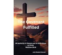 The Covenant Fulfilled: All Authority in Heaven and on Earth Given to Christ Matthew 28:18