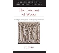 The Covenant of Works – The Origins, Development, and Reception of the Doctrine