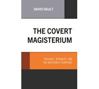 The Covert Magisterium : Theology, Textuality, and the Question of Scripture