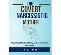 THE COVERT NARCISSISTIC MOTHER WORKBOOK: Trauma, Manipulation, and Inner Child Recovery