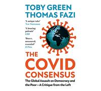 The Covid Consensus: The Global Assault on Democracy and the Poor-A Critique from the Left