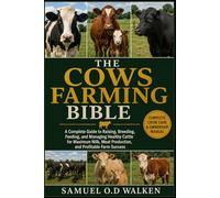 THE COWS FARMING BIBLE: A Complete Guide to Raising, Breeding, Feeding, and Managing Healthy Cattle for Maximum Milk, Meat Production, and Profitable Farm Success