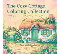 The Cozy Cottage Colouring Collection: Beautiful English Cottage Colouring cottage scenes with flowers for Relaxation, Mindfulness, and Calm
