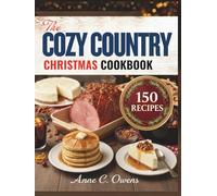 The Cozy Country Christmas Cookbook: 150 Festive Recipes for Holiday Comfort - From Warm Breakfasts & Hearty Mains to Decadent Desserts and Cheerful Drinks