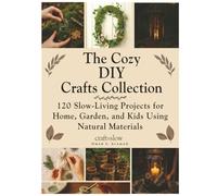 The Cozy DIY Crafts Collection: 120 Slow-Living Projects for Home, Garden, and Kids Using Natural Materials (Craft it Slow)