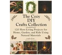 The Cozy DIY Crafts Collection: 120 Slow-Living Projects for Home, Garden, and Kids Using Natural Materials: 4 (Craft it Slow)