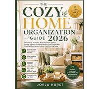 THE COZY HOME ORGANIZATION GUIDE 2026: Decluttering Strategies, Room-by-Room Systems, Storage Solutions, Seasonal Cleaning, Small-Space Ideas, Simplified Routines, and a More Peaceful Living Space