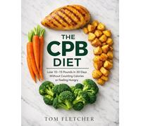 The CPB Diet: Lose 10-15 Pounds in 30 Days Without Counting Calories or Feeling Hungry