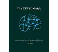 The CPTSD Guide: Navigating the Path to Healing and Recovery