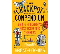The Crackpot Compendium : A mind-boggling and fascinating A-Z of history's most eccentric thinkers