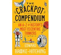 The Crackpot Compendium: A mind-boggling and fascinating A-Z of history's most eccentric thinkers