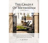The Cradle of Methodism 1739-2017: A History of the New Room and of Methodism in Bristol and Kingswood in the Time of John and Charles Wesley and the Subsequent History of the Building