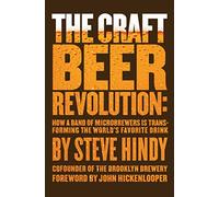The Craft Beer Revolution: How a Band of Microbrewers Is Transforming the World's Favorite Drink