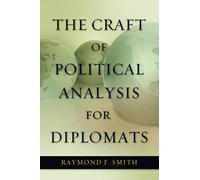 The Craft Of Political Analysis For Diplomats (ADST-DACOR Diplomats and Diplomacy)