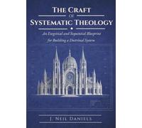 The Craft of Systematic Theology: An Exegetical and Sequential Blueprint for Building a Doctrinal System